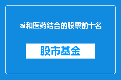 ai和医药结合的股票前十名(AI与医药行业结合，哪些公司的股票表现最为突出？)