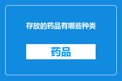 存放的药品有哪些种类(您知道有哪些种类的药品被妥善存放吗？)