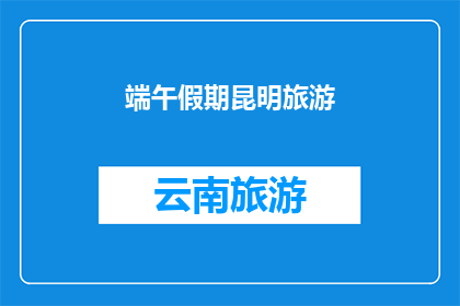 端午假期昆明旅游(你打算在端午节假期去昆明旅游吗？)