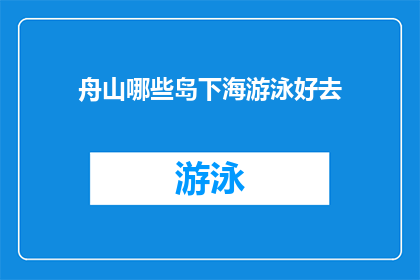 舟山哪些岛下海游泳好去(舟山群岛中哪些岛屿是游泳爱好者的理想选择？)