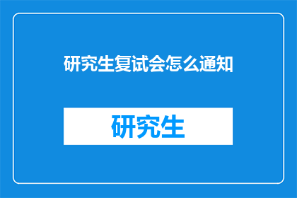 研究生复试会怎么通知(研究生复试通知方式：如何确保信息传达的有效性？)