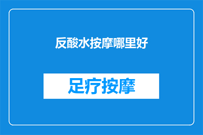 反酸水按摩哪里好(如何找到最适宜的按摩位置来缓解反酸水的症状？)