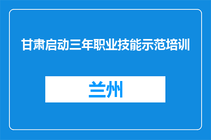甘肃启动三年职业技能示范培训