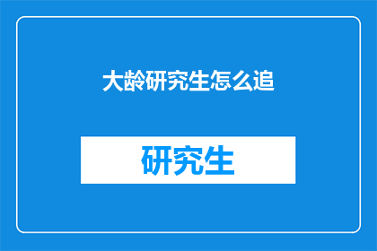 大龄研究生怎么追(大龄研究生如何追求心仪的对象？)