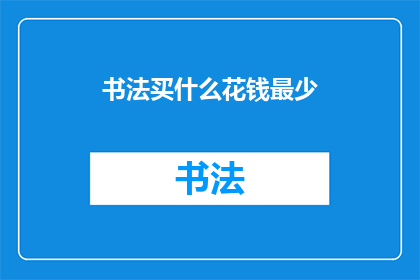 书法买什么花钱最少(书法爱好者：如何以最低成本购买心仪的书法用品？)