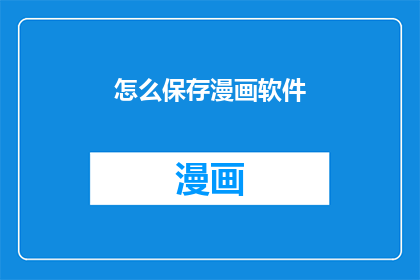 怎么保存漫画软件(如何有效保存漫画软件中的精彩内容？)
