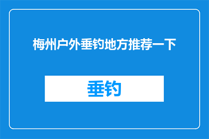 梅州户外垂钓地方推荐一下(梅州户外垂钓好去处推荐：您知道哪些地方适合垂钓吗？)