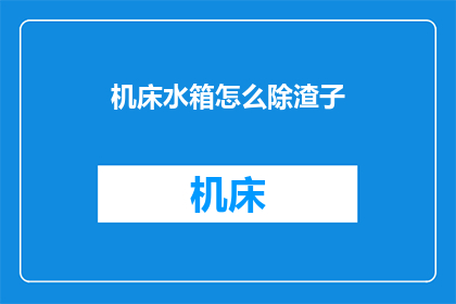 机床水箱怎么除渣子(如何有效清除机床水箱中的杂质？)