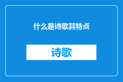 什么是诗歌其特点(诗歌是什么？它的独特魅力与特点究竟为何？)