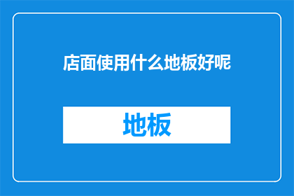 店面使用什么地板好呢(选择适合店面的地板材质，您需要考虑哪些因素？)
