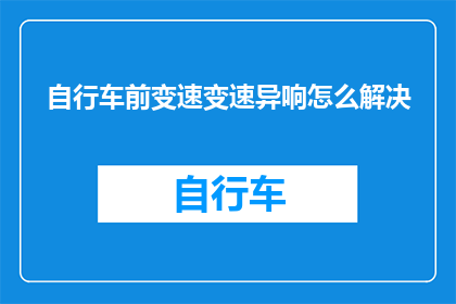 自行车前变速变速异响怎么解决(如何解决自行车前变速时出现的异响问题？)