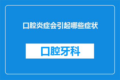 口腔炎症会引起哪些症状(口腔炎症可能引发哪些症状？)