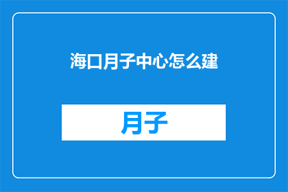海口月子中心怎么建(如何建设一个海口月子中心？)