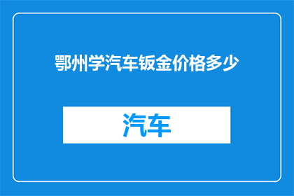 鄂州学汽车钣金价格多少(鄂州地区学习汽车钣金技术的费用是多少？)