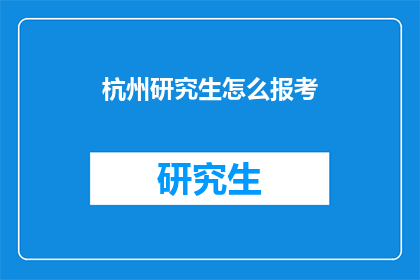 杭州研究生怎么报考(如何报考杭州研究生？)
