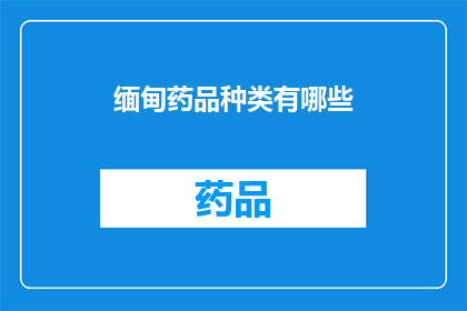缅甸药品种类有哪些(缅甸的药品种类有哪些？)