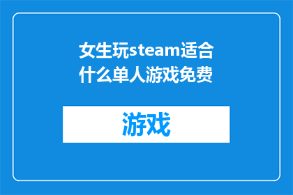 女生玩steam适合什么单人游戏免费(女生在Steam上寻找适合单人游戏的免费选项，有哪些值得尝试的佳作？)