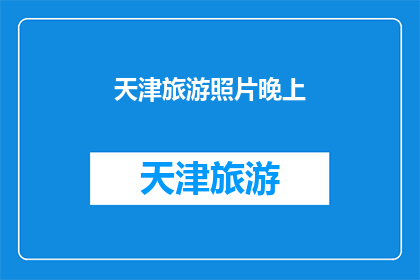 天津旅游照片晚上(天津夜景迷人，游客如何捕捉这迷人的瞬间？)