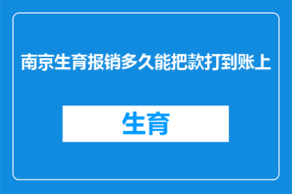 南京生育报销多久能把款打到账上(南京生育报销款项多久能到账？)