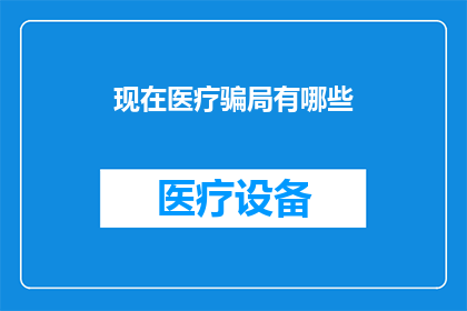 现在医疗骗局有哪些(你了解过哪些医疗骗局吗？)