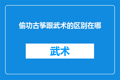偷功古筝跟武术的区别在哪(偷功古筝与武术之间存在哪些显著差异？)