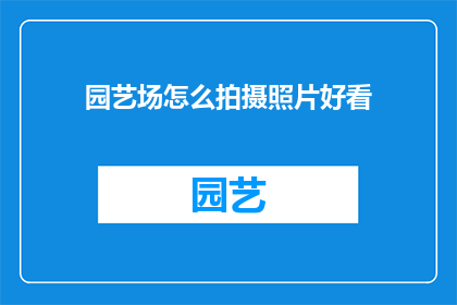 园艺场怎么拍摄照片好看(如何拍摄出园艺场中令人赞叹的照片？)