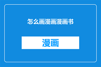 怎么画漫画漫画书(如何绘制出令人惊叹的漫画书？)