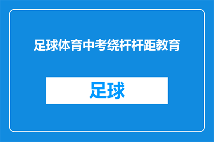 足球体育中考绕杆杆距教育(足球体育中考中，绕杆和杆距的教育有何重要性？)