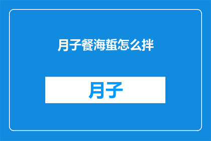 月子餐海蜇怎么拌(如何制作美味的月子餐海蜇拌菜？)