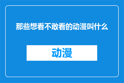 那些想看不敢看的动漫叫什么(那些令人向往却又犹豫不决的动漫，究竟叫什么名字？)