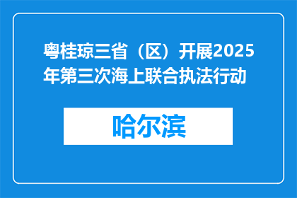 粤桂琼三省（区）开展2025年第三次海上联合执法行动