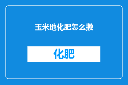 玉米地化肥怎么撒(如何正确施撒玉米地化肥？)