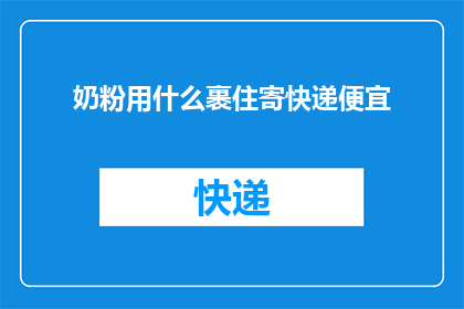 奶粉用什么裹住寄快递便宜(如何以最经济的方式将奶粉通过快递寄送？)