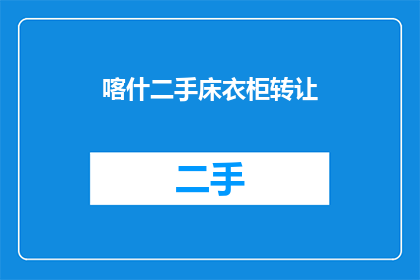 喀什二手床衣柜转让(喀什二手床衣柜转让信息，您是否考虑过？)