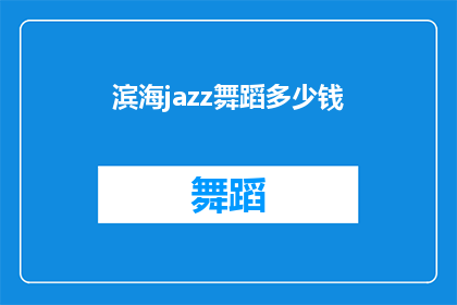 滨海jazz舞蹈多少钱(滨海jazz舞蹈的费用是多少？)