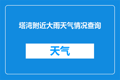 塔湾附近大雨天气情况查询(塔湾地区即将面临一场大雨，您是否已经做好了应对措施？)
