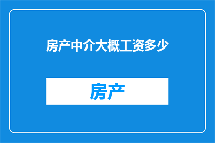 房产中介大概工资多少(房产中介的薪资水平究竟如何？)