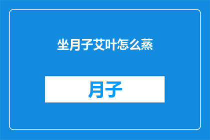 坐月子艾叶怎么蒸(如何正确蒸制坐月子期间使用的艾叶？)