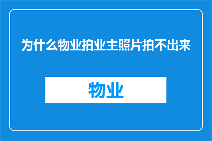 为什么物业拍业主照片拍不出来(为什么物业在拍摄业主照片时遇到技术难题？)