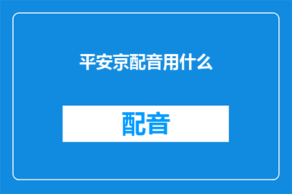 平安京配音用什么(平安京配音选择指南：您应如何挑选最适合的配音演员？)