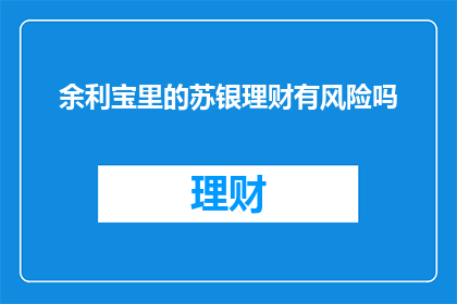 余利宝里的苏银理财有风险吗(余利宝中的苏银理财是否具有风险？)
