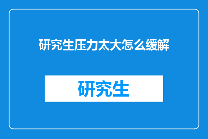 研究生压力太大怎么缓解(研究生如何有效缓解过大的压力？)