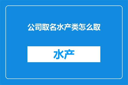 公司取名水产类怎么取(如何为水产公司取名？)