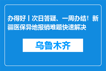 办得好丨次日答疑、一周办结！新疆医保异地报销难题快速解决