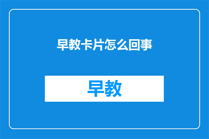 早教卡片怎么回事(早教卡片：它们是如何影响儿童早期发展的？)