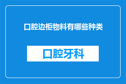 口腔边柜物料有哪些种类(请问口腔边柜物料都有哪些种类？)