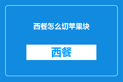 西餐怎么切苹果块(如何优雅地切割西式苹果块？)