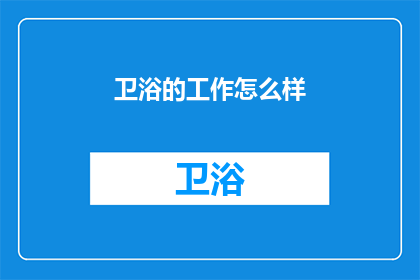 卫浴的工作怎么样(卫浴行业的工作体验如何？)