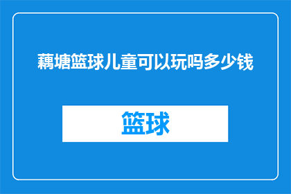 藕塘篮球儿童可以玩吗多少钱(藕塘篮球儿童能否参与？费用如何计算？)