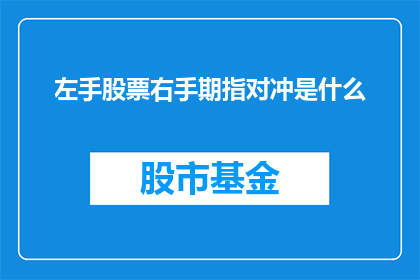 左手股票右手期指对冲是什么(如何操作？左手股票右手期指对冲是什么？)